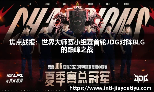 焦点战报：世界大师赛小组赛首轮JDG对阵BLG的巅峰之战