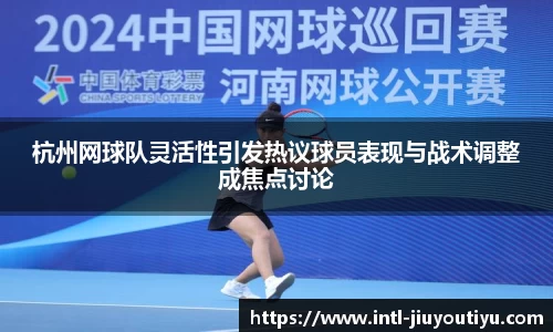 杭州网球队灵活性引发热议球员表现与战术调整成焦点讨论