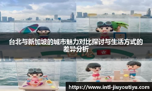 台北与新加坡的城市魅力对比探讨与生活方式的差异分析